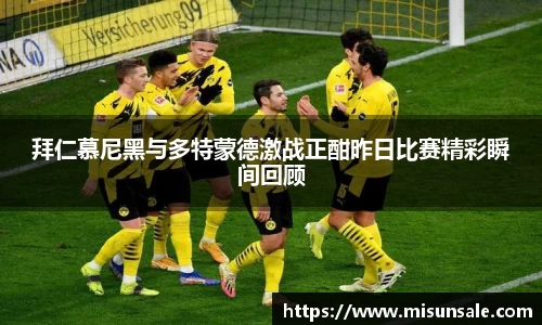 拜仁慕尼黑与多特蒙德激战正酣昨日比赛精彩瞬间回顾